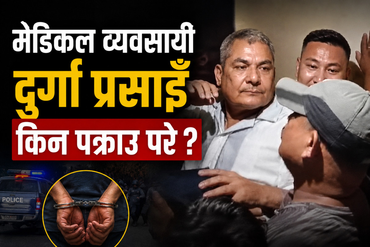 मेडिकल व्यवसायी दुर्गा प्रसाईँ किन पक्राउ परे ?