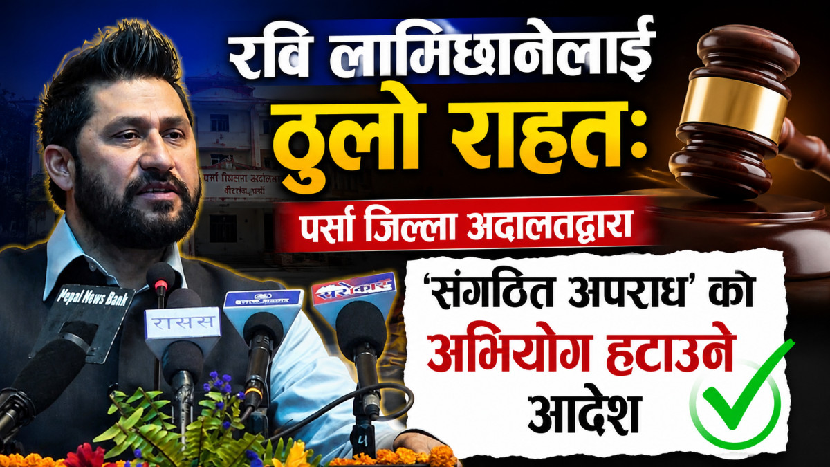 रवि लामिछानेलाई ठूलो राहत:पर्सा जिल्ला अदालतद्वारा ‘संगठित अपराध’ को अभियोग हटाउने आदेश